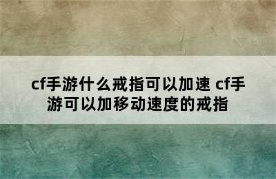 cf手游什么戒指可以加速 cf手游可以加移动速度的戒指